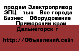 продам Электропривод ЭПЦ-10тыс - Все города Бизнес » Оборудование   . Приморский край,Дальнегорск г.